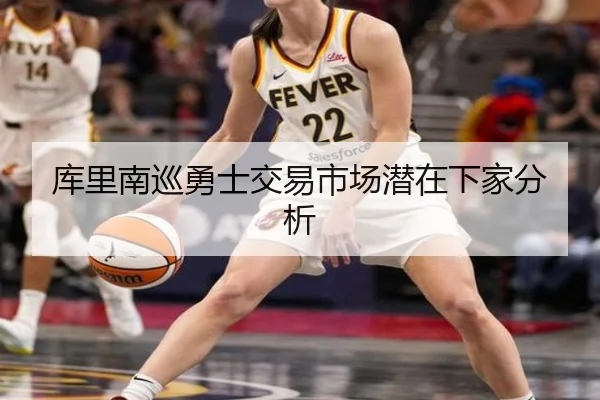 库里南巡勇士交易市场潜在下家分析