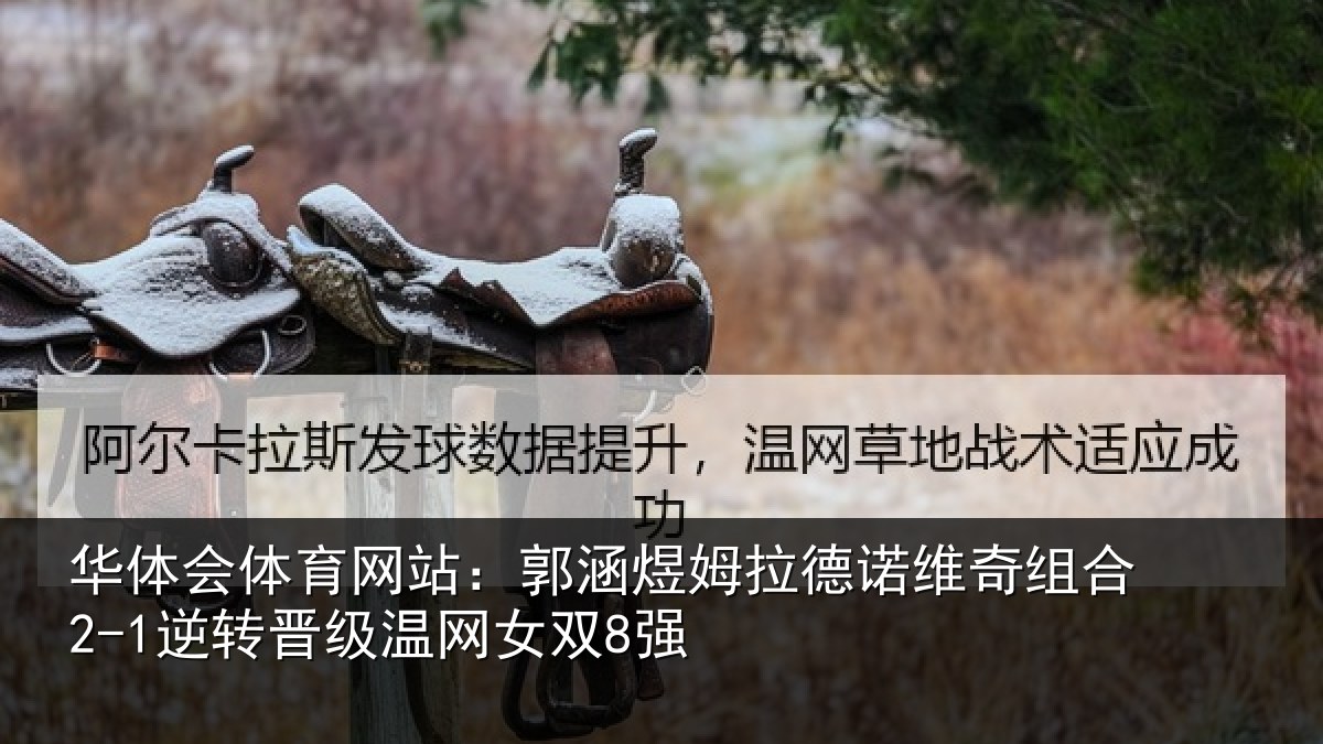 华体会体育网站:郭涵煜姆拉德诺维奇组合2-1逆转晋级温网女双8强