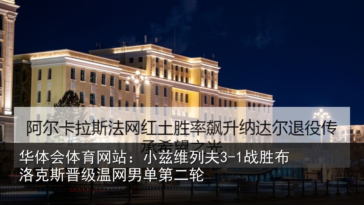 华体会体育网站:小兹维列夫3-1战胜布洛克斯晋级温网男单第二轮