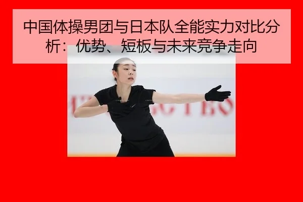 zhong-guo-ti-cao-nan-tuan-yu-ri-ben-dui-quan-neng-shi-li-dui-bi-fen-xi-you-shi-duan-ban-yu-wei-lai-jing-zheng-zou-xiang-2-472.jpg