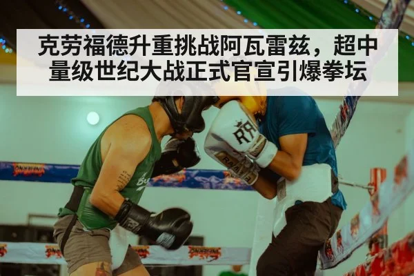 克劳福德升重挑战阿瓦雷兹，超中量级世纪大战正式官宣引爆拳坛