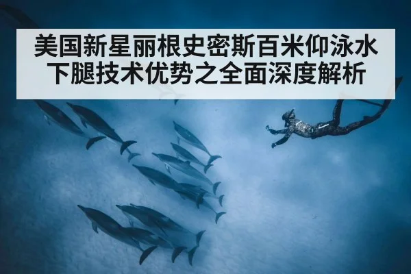美国新星丽根史密斯百米仰泳水下腿技术优势之全面深度解析