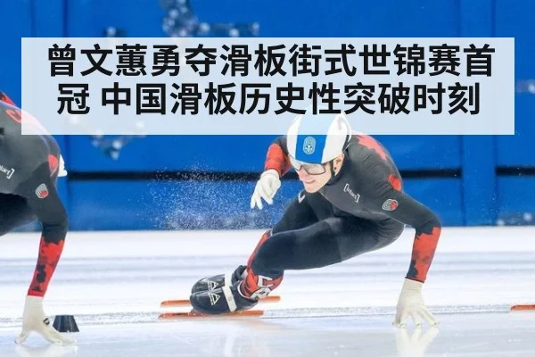 曾文蕙勇夺滑板街式世锦赛首冠 中国滑板历史性突破时刻