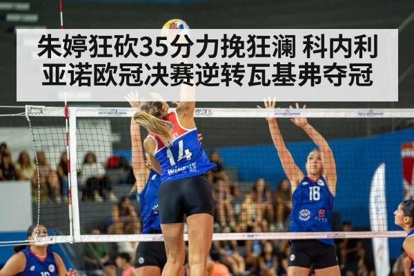 朱婷狂砍35分力挽狂澜 科内利亚诺欧冠决赛逆转瓦基弗夺冠