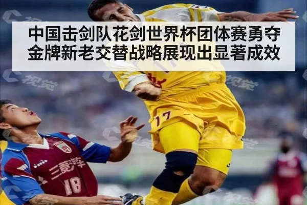 中国击剑队花剑世界杯团体赛勇夺金牌新老交替战略展现出显著成效